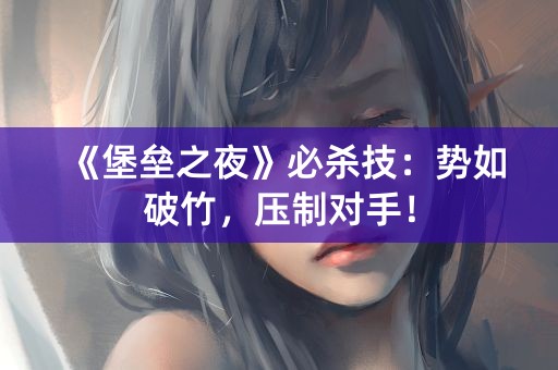 《堡垒之夜》必杀技：势如破竹，压制对手！