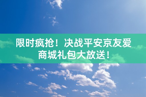 限时疯抢！决战平安京友爱商城礼包大放送！