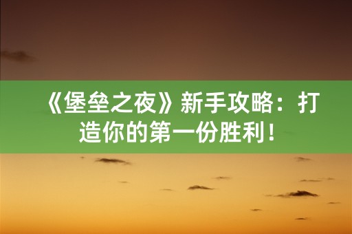 《堡垒之夜》新手攻略：打造你的第一份胜利！