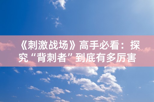 《刺激战场》高手必看：探究“背刺者”到底有多厉害！