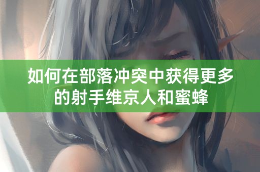 如何在部落冲突中获得更多的射手维京人和蜜蜂