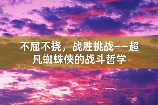 不屈不挠，战胜挑战——超凡蜘蛛侠的战斗哲学