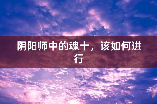 阴阳师中的魂十，该如何进行