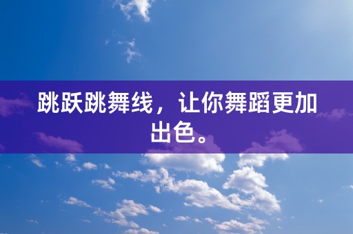 跳跃跳舞线，让你舞蹈更加出色。