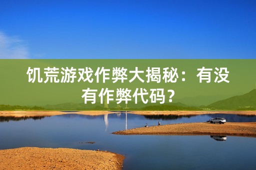 饥荒游戏作弊大揭秘：有没有作弊代码？