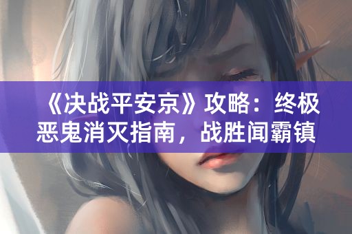 《决战平安京》攻略：终极恶鬼消灭指南，战胜闻霸镇！