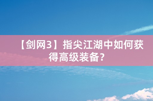 【剑网3】指尖江湖中如何获得高级装备？