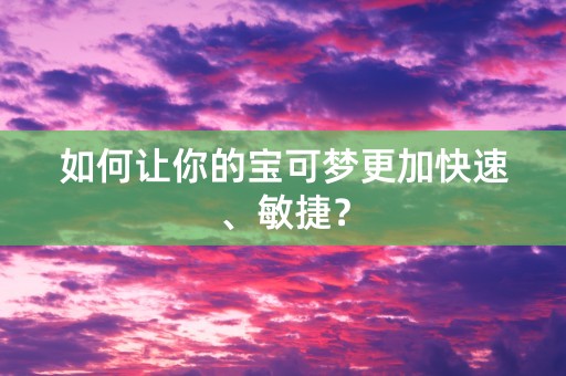 如何让你的宝可梦更加快速、敏捷？