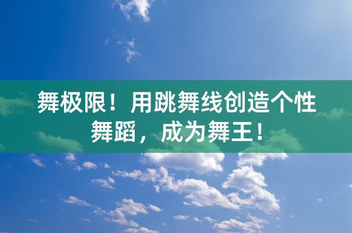 舞极限！用跳舞线创造个性舞蹈，成为舞王！