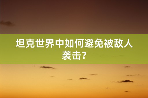 坦克世界中如何避免被敌人袭击？