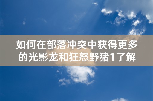 如何在部落冲突中获得更多的光影龙和狂怒野猪1了解阴阳师，感受略懂阴阳