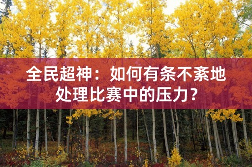 全民超神：如何有条不紊地处理比赛中的压力？