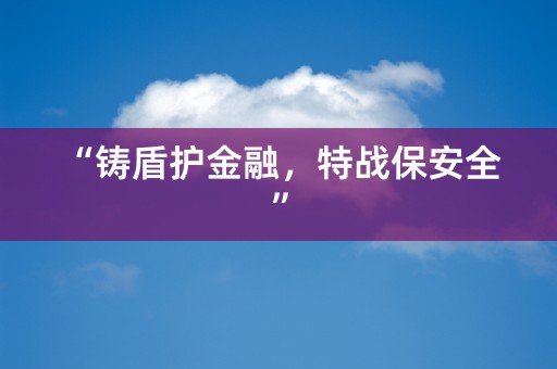 “铸盾护金融，特战保安全”