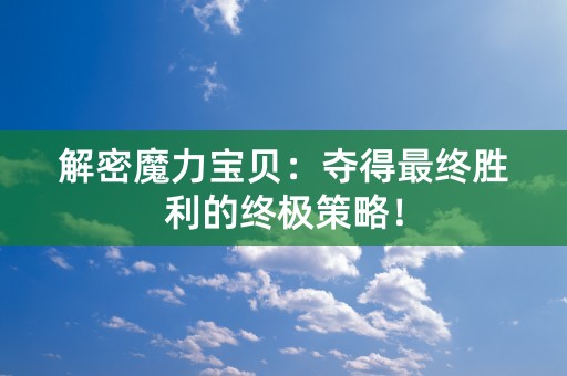 解密魔力宝贝：夺得最终胜利的终极策略！