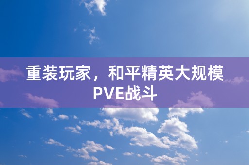 重装玩家，和平精英大规模PVE战斗