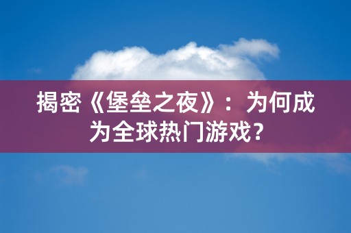 揭密《堡垒之夜》：为何成为全球热门游戏？