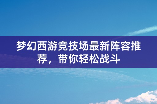 梦幻西游竞技场最新阵容推荐，带你轻松战斗