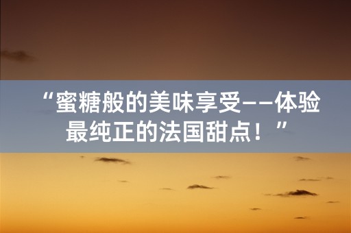 “蜜糖般的美味享受——体验最纯正的法国甜点！”