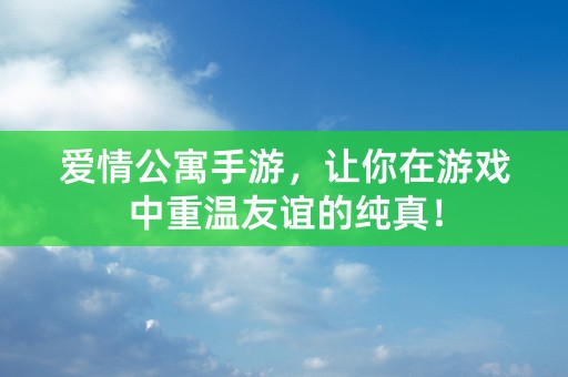 爱情公寓手游，让你在游戏中重温友谊的纯真！