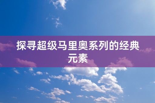 探寻超级马里奥系列的经典元素