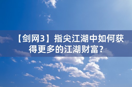 【剑网3】指尖江湖中如何获得更多的江湖财富？