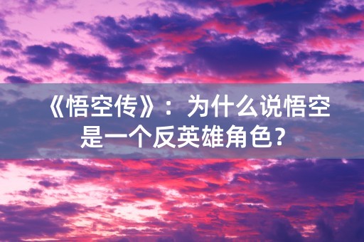 《悟空传》：为什么说悟空是一个反英雄角色？