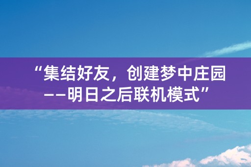 “集结好友，创建梦中庄园——明日之后联机模式”