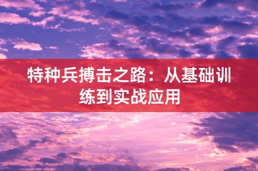 特种兵搏击之路：从基础训练到实战应用