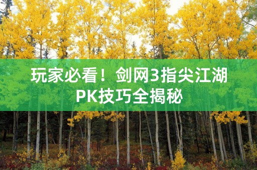 玩家必看！剑网3指尖江湖PK技巧全揭秘