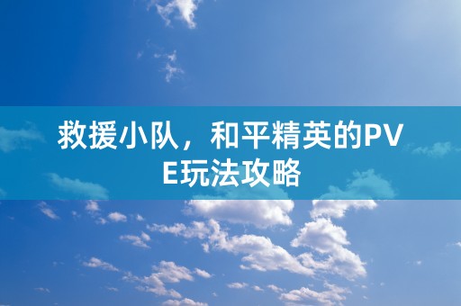 救援小队，和平精英的PVE玩法攻略