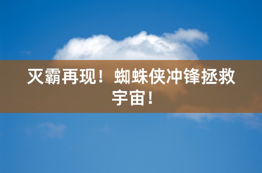 灭霸再现！蜘蛛侠冲锋拯救宇宙！