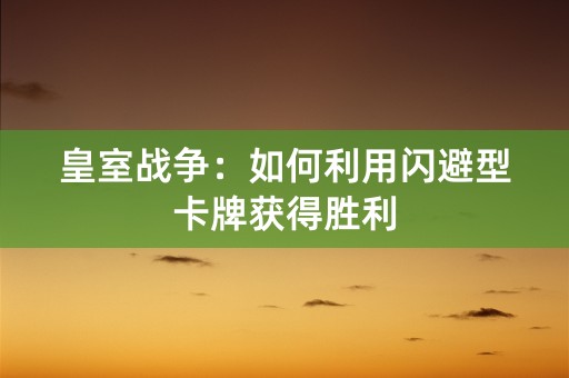 皇室战争：如何利用闪避型卡牌获得胜利