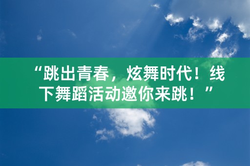 “跳出青春，炫舞时代！线下舞蹈活动邀你来跳！”