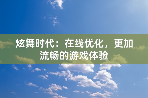 炫舞时代：在线优化，更加流畅的游戏体验