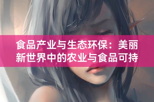 食品产业与生态环保：美丽新世界中的农业与食品可持续发展