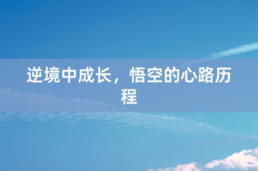 逆境中成长，悟空的心路历程