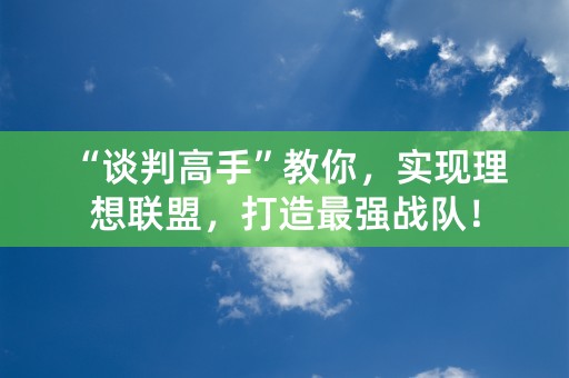 “谈判高手”教你，实现理想联盟，打造最强战队！