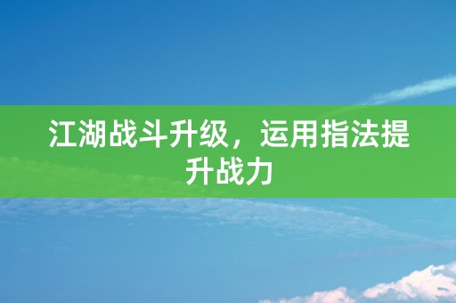 江湖战斗升级，运用指法提升战力