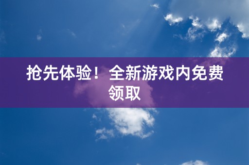 抢先体验！全新游戏内免费领取