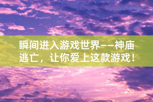 瞬间进入游戏世界——神庙逃亡，让你爱上这款游戏！