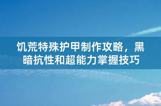 饥荒特殊护甲制作攻略，黑暗抗性和超能力掌握技巧