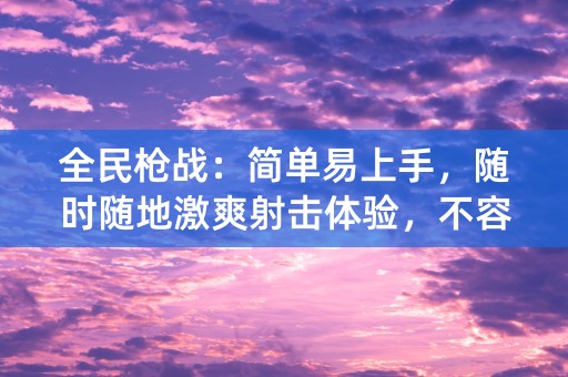 全民枪战：简单易上手，随时随地激爽射击体验，不容错过！