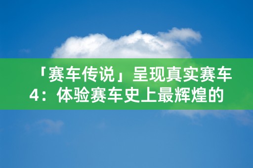 「赛车传说」呈现真实赛车4：体验赛车史上最辉煌的传奇！