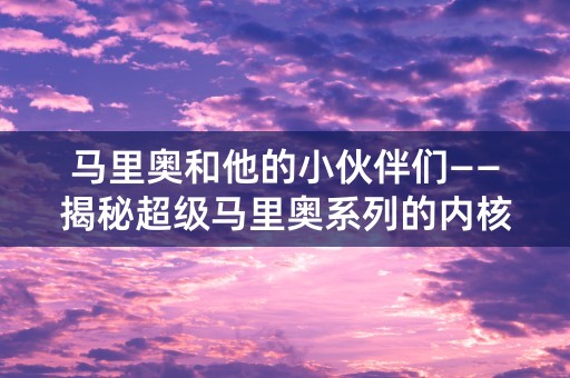 马里奥和他的小伙伴们——揭秘超级马里奥系列的内核