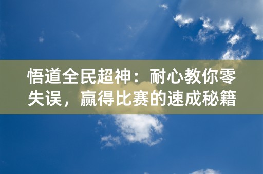 悟道全民超神：耐心教你零失误，赢得比赛的速成秘籍！