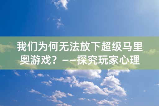 我们为何无法放下超级马里奥游戏？——探究玩家心理和游戏特色