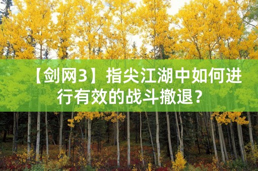 【剑网3】指尖江湖中如何进行有效的战斗撤退？