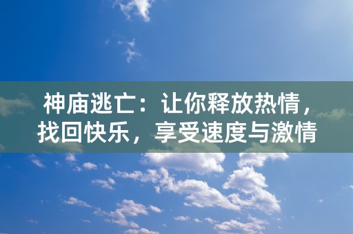 神庙逃亡：让你释放热情，找回快乐，享受速度与激情的乐趣！