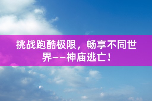 挑战跑酷极限，畅享不同世界——神庙逃亡！