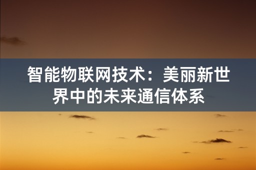 智能物联网技术：美丽新世界中的未来通信体系